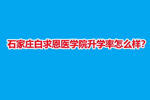 石家莊白求恩醫(yī)學院升學率怎么樣？